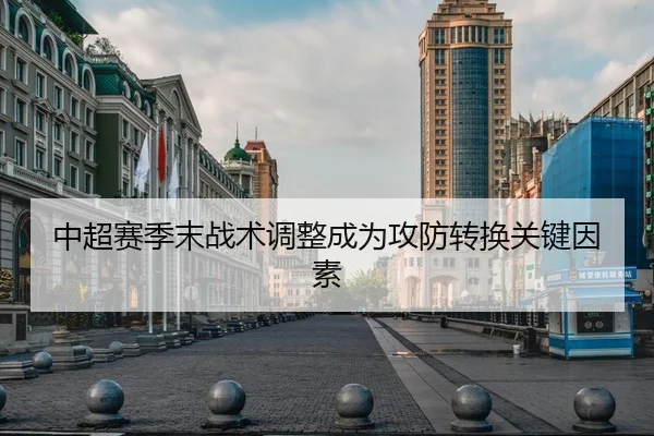 中超赛季末战术调整成为攻防转换关键因素